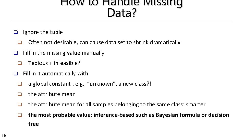 How to Handle Missing Data? q q q 10 Ignore the tuple Often not