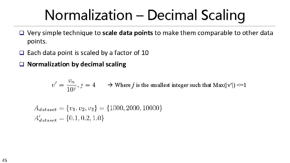 Normalization – Decimal Scaling q Very simple technique to scale data points to make