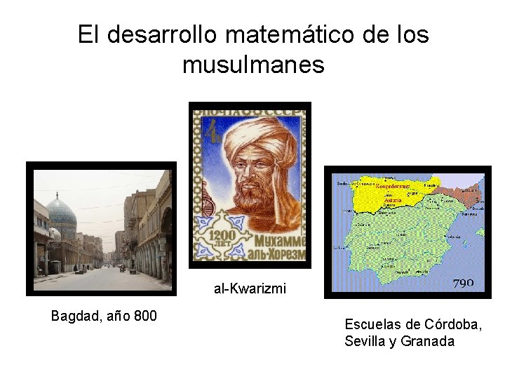 El desarrollo matemático de los musulmanes al-Kwarizmi Bagdad, año 800 Escuelas de Córdoba, Sevilla