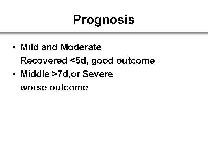 Prognosis • Mild and Moderate Recovered <5 d, good outcome • Middle >7 d,