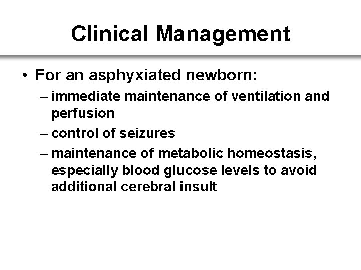 Clinical Management • For an asphyxiated newborn: – immediate maintenance of ventilation and perfusion