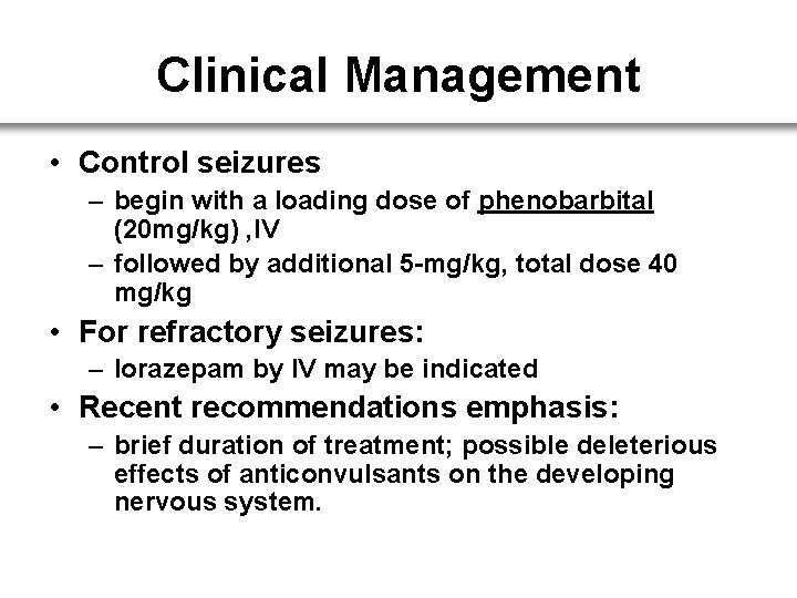 Clinical Management • Control seizures – begin with a loading dose of phenobarbital (20