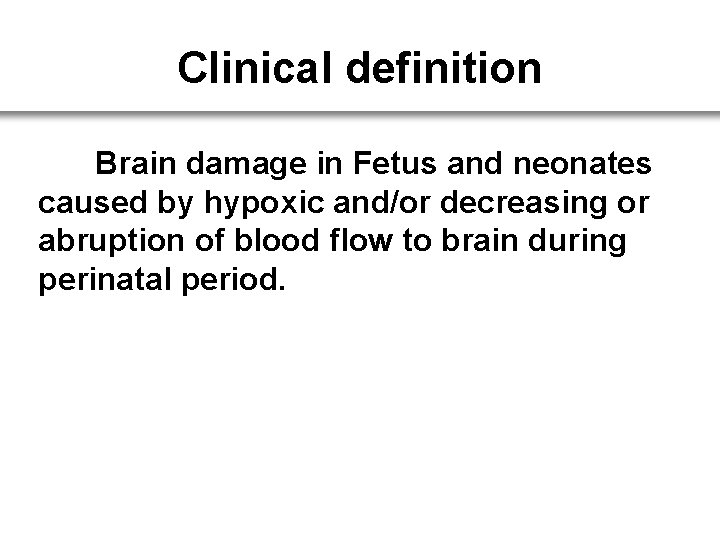 Clinical definition Brain damage in Fetus and neonates caused by hypoxic and/or decreasing or