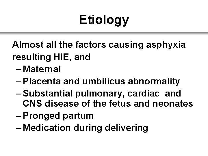Etiology Almost all the factors causing asphyxia resulting HIE, and – Maternal – Placenta