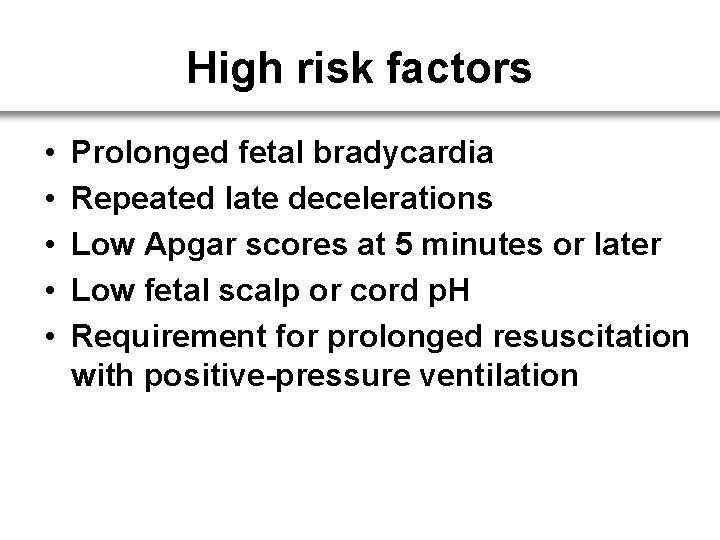 High risk factors • • • Prolonged fetal bradycardia Repeated late decelerations Low Apgar