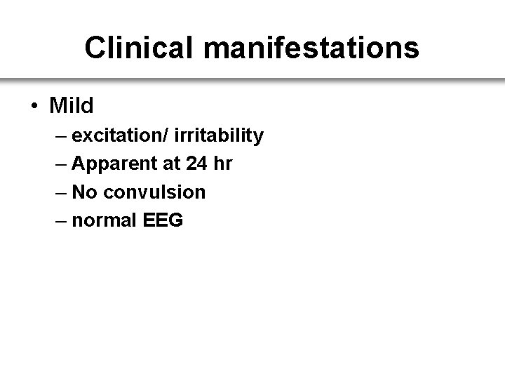 Clinical manifestations • Mild – excitation/ irritability – Apparent at 24 hr – No