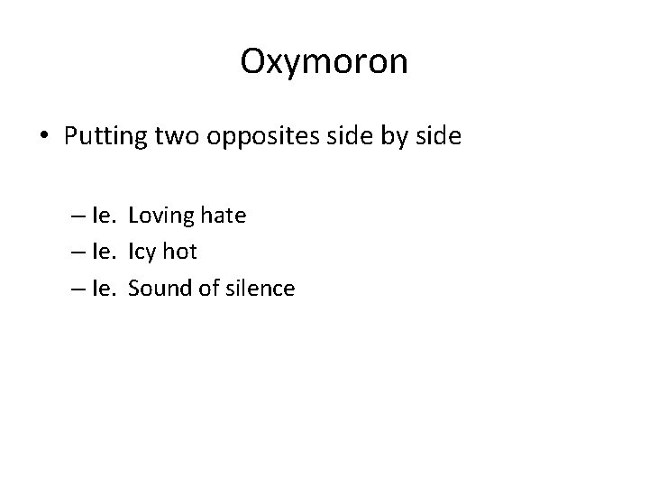 Oxymoron • Putting two opposites side by side – Ie. Loving hate – Ie.