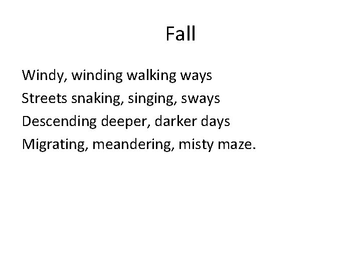 Fall Windy, winding walking ways Streets snaking, singing, sways Descending deeper, darker days Migrating,