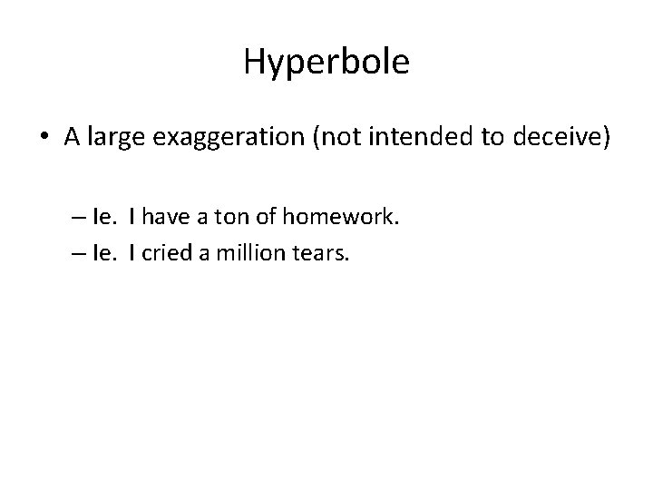 Hyperbole • A large exaggeration (not intended to deceive) – Ie. I have a
