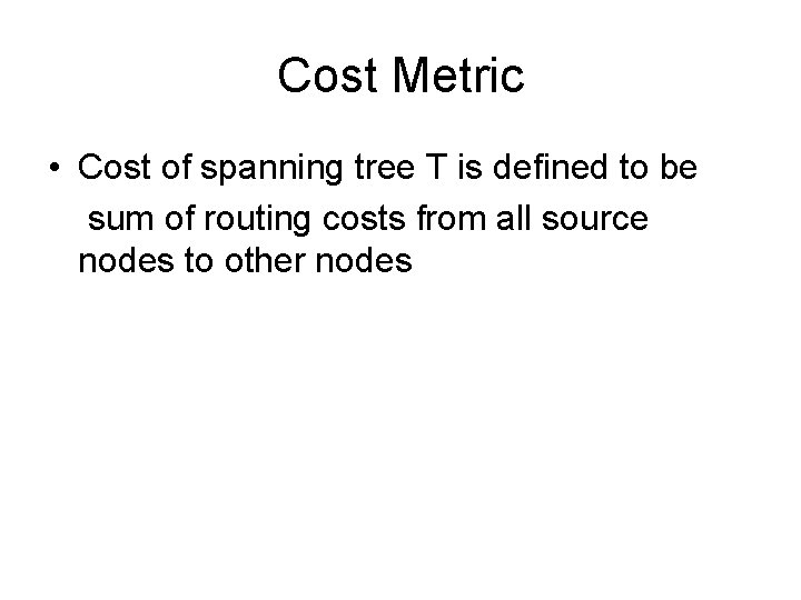 Cost Metric • Cost of spanning tree T is defined to be sum of