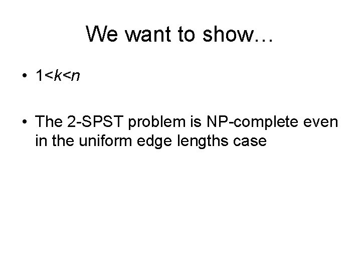 We want to show… • 1<k<n • The 2 -SPST problem is NP-complete even