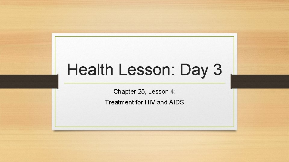 Health Lesson: Day 3 Chapter 25, Lesson 4: Treatment for HIV and AIDS 