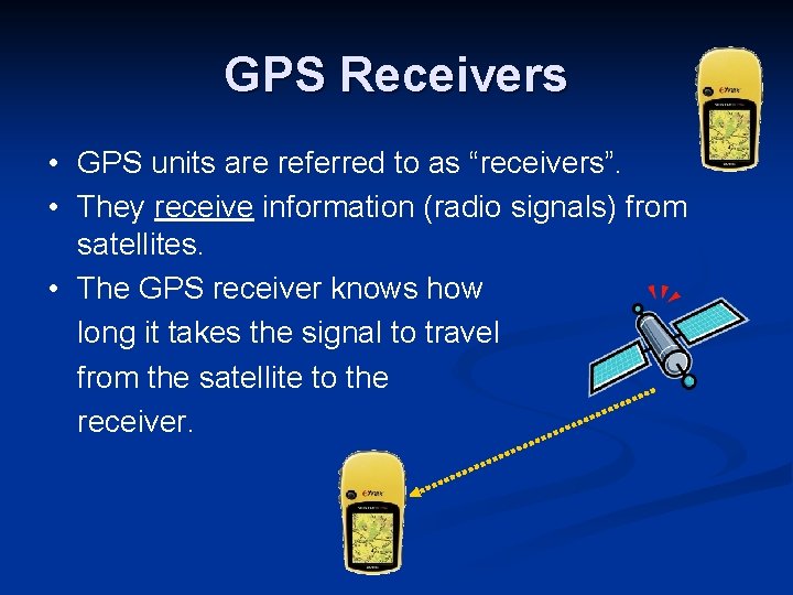 GPS Receivers • GPS units are referred to as “receivers”. • They receive information