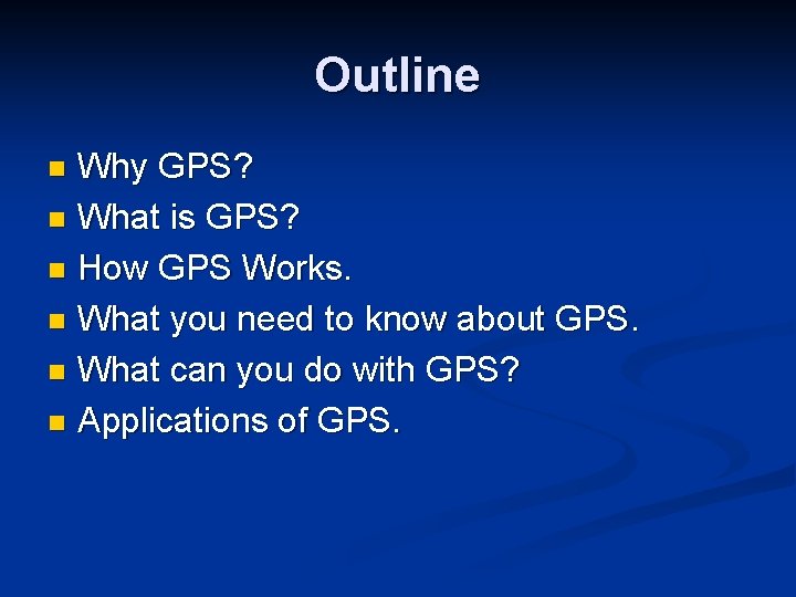 Outline Why GPS? n What is GPS? n How GPS Works. n What you