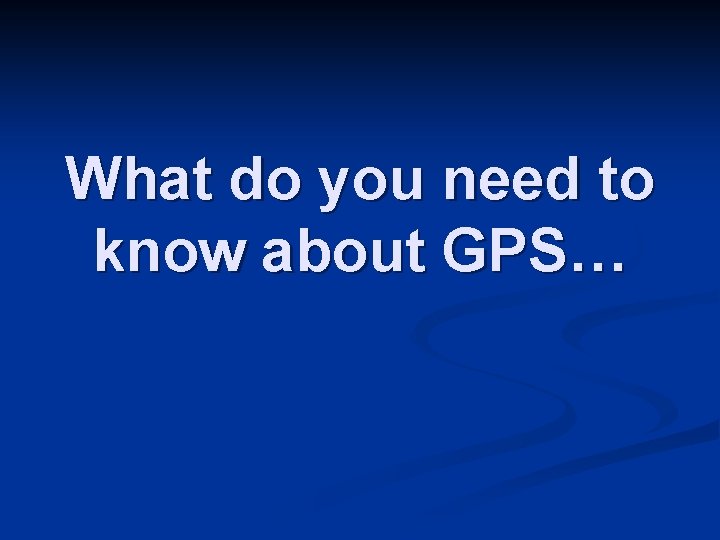 What do you need to know about GPS… 
