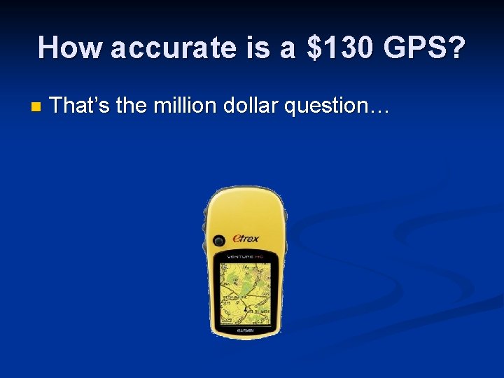 How accurate is a $130 GPS? n That’s the million dollar question… 