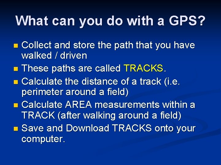 What can you do with a GPS? Collect and store the path that you