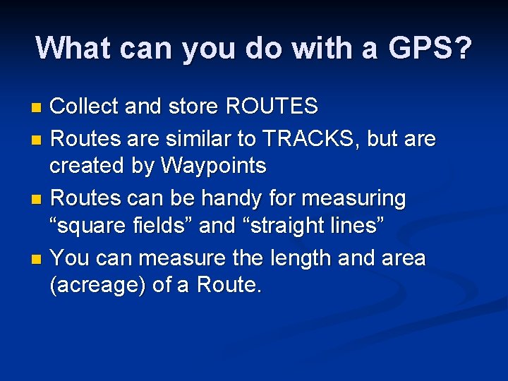 What can you do with a GPS? Collect and store ROUTES n Routes are