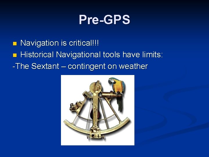 Pre-GPS Navigation is critical!!! n Historical Navigational tools have limits: -The Sextant – contingent