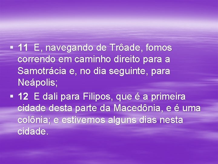 § 11 E, navegando de Trôade, fomos correndo em caminho direito para a Samotrácia § 11 E, navegando de Trôade, fomos correndo em caminho direito para a Samotrácia
