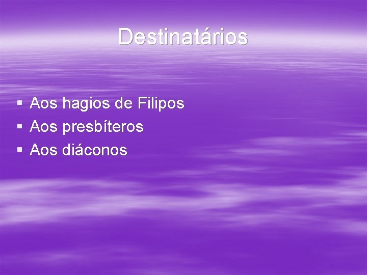 Destinatários § § § Aos hagios de Filipos Aos presbíteros Aos diáconos Destinatários § § § Aos hagios de Filipos Aos presbíteros Aos diáconos