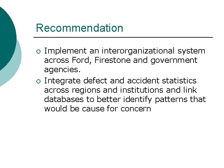 Recommendation ¡ ¡ Implement an interorganizational system across Ford, Firestone and government agencies. Integrate Recommendation ¡ ¡ Implement an interorganizational system across Ford, Firestone and government agencies. Integrate