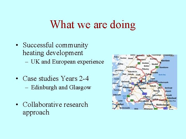 What we are doing • Successful community heating development – UK and European experience What we are doing • Successful community heating development – UK and European experience