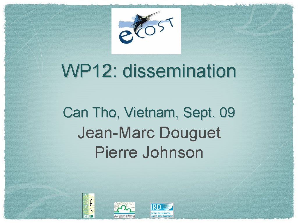 WP 12: dissemination Can Tho, Vietnam, Sept. 09 Jean-Marc Douguet Pierre Johnson 
