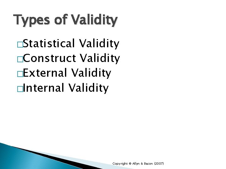 Types of Validity �Statistical Validity �Construct Validity �External Validity �Internal Validity Copyright © Allyn
