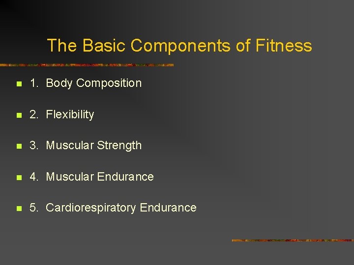 The Basic Components of Fitness n 1. Body Composition n 2. Flexibility n 3.