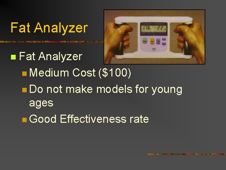 Fat Analyzer n Medium Cost ($100) n Do not make models for young ages