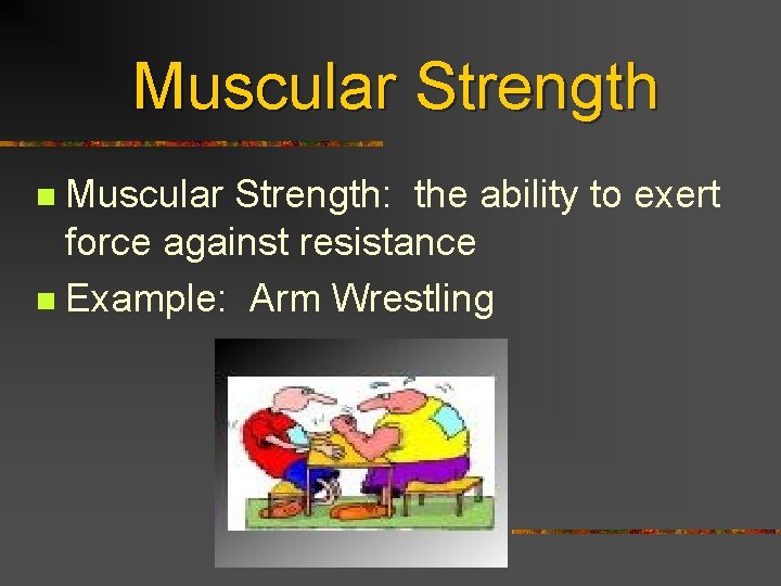 Muscular Strength: the ability to exert force against resistance n Example: Arm Wrestling n