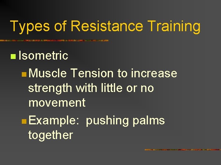 Types of Resistance Training n Isometric n Muscle Tension to increase strength with little