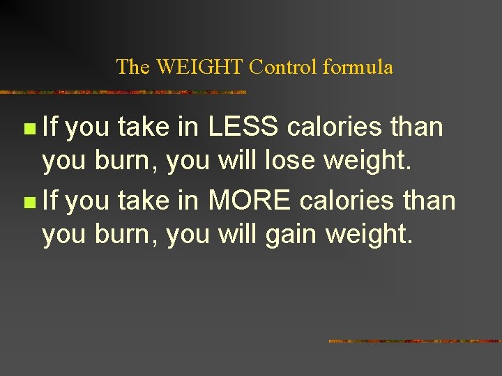 The WEIGHT Control formula n If you take in LESS calories than you burn,