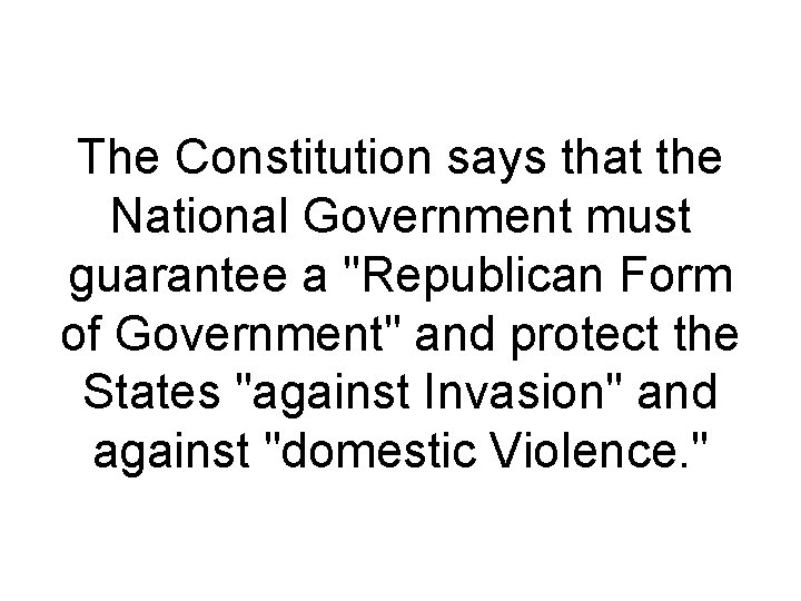 The Constitution says that the National Government must guarantee a "Republican Form of Government"