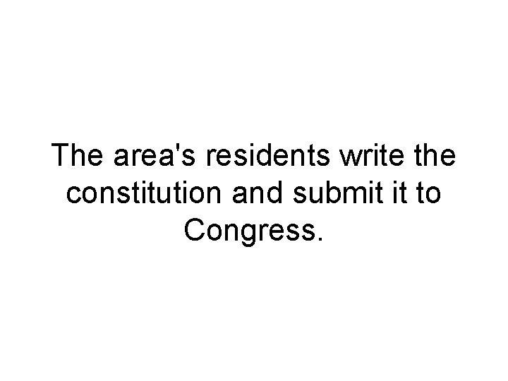 The area's residents write the constitution and submit it to Congress. 