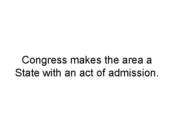 Congress makes the area a State with an act of admission. 