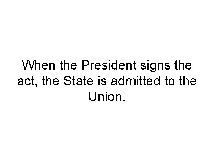 When the President signs the act, the State is admitted to the Union. 