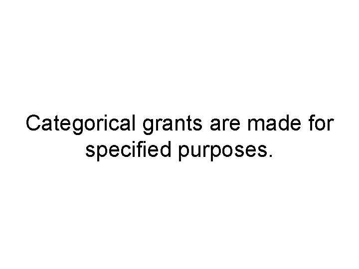 Categorical grants are made for specified purposes. 