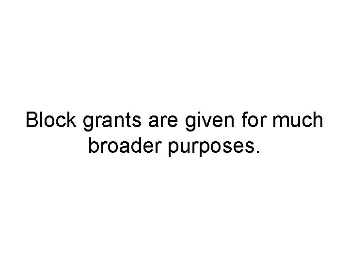 Block grants are given for much broader purposes. 