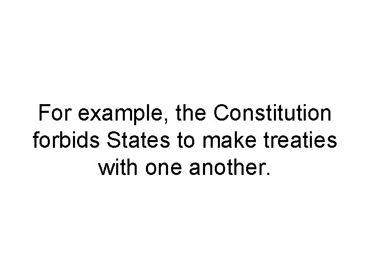 For example, the Constitution forbids States to make treaties with one another. 