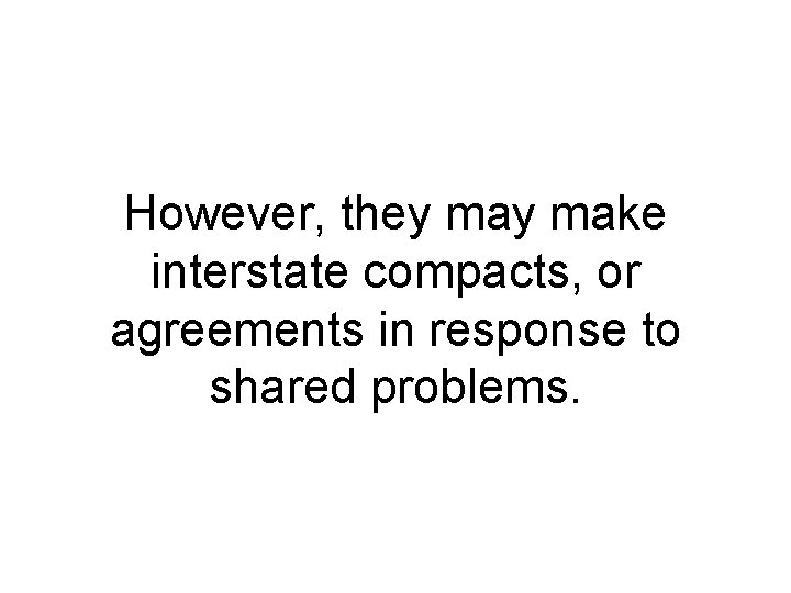 However, they make interstate compacts, or agreements in response to shared problems. 