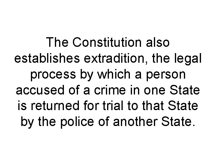 The Constitution also establishes extradition, the legal process by which a person accused of