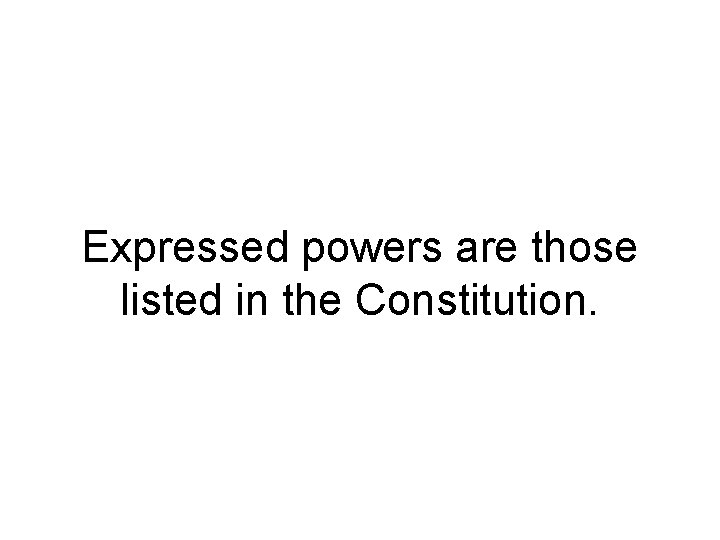 Expressed powers are those listed in the Constitution. 