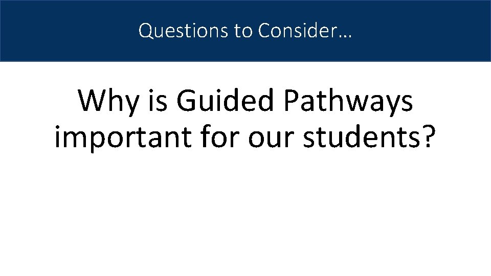 Questions to Consider… Why is Guided Pathways important for our students? 