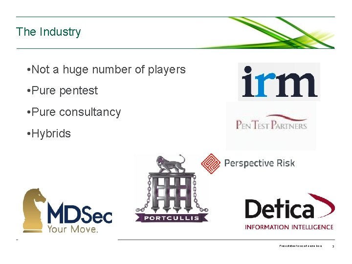 The Industry • Not a huge number of players • Pure pentest • Pure