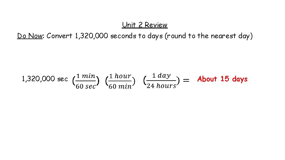 Unit 2 Review Do Now: Convert 1, 320, 000 seconds to days (round to Unit 2 Review Do Now: Convert 1, 320, 000 seconds to days (round to