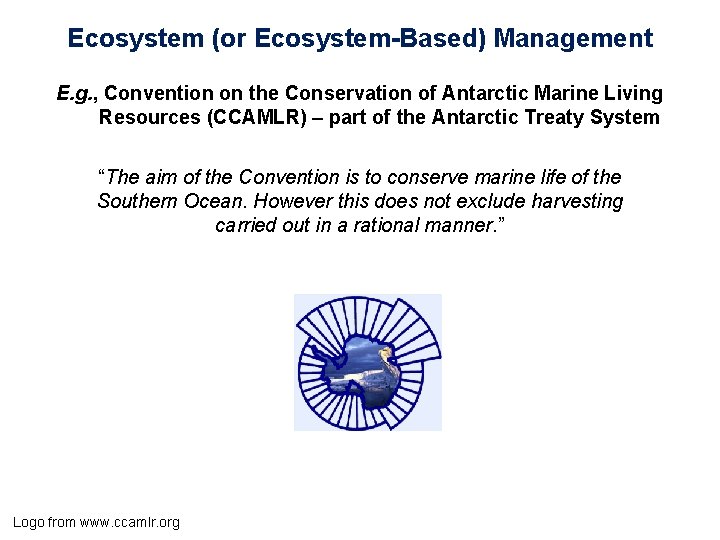 Ecosystem (or Ecosystem-Based) Management E. g. , Convention on the Conservation of Antarctic Marine