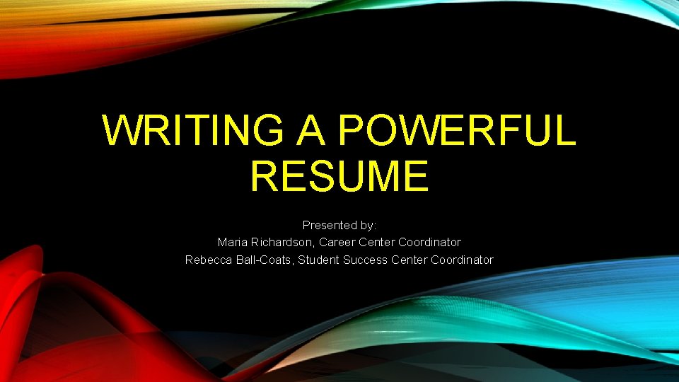 WRITING A POWERFUL RESUME Presented by: Maria Richardson, Career Center Coordinator Rebecca Ball-Coats, Student