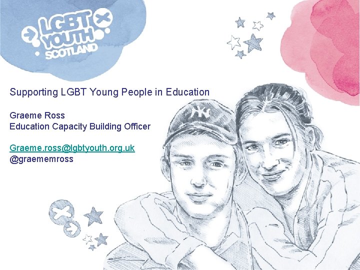 Supporting LGBT Young People in Education Graeme Ross Education Capacity Building Officer Graeme. ross@lgbtyouth.